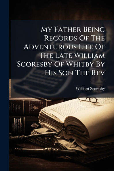 My Father Being Records Of The Adventurous Life Late William Scoresby Whitby By His Son Rev