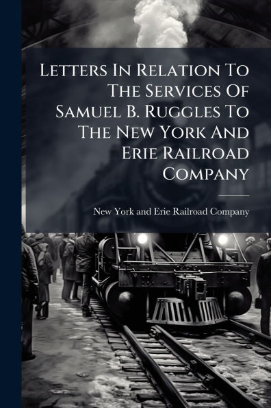 Letters Relation To The Services Of Samuel B. Ruggles New York And Erie Railroad Company