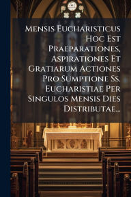 Title: Mensis Eucharisticus Hoc Est Praeparationes, Aspirationes Et Gratiarum Actiones Pro Sumptione Ss. Eucharistiae Per Singulos Mensis Dies Distributae..., Author: Anonymous