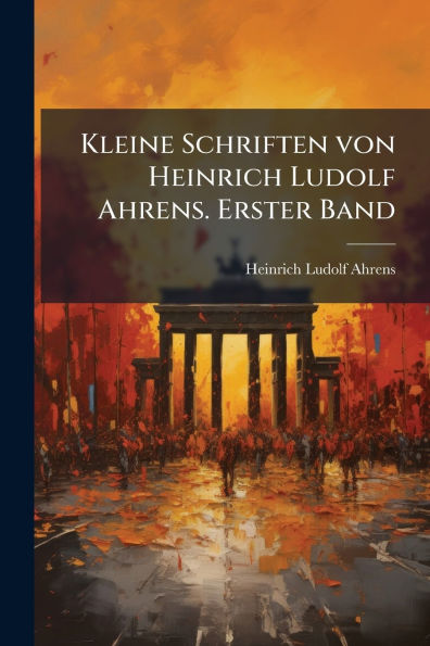Kleine Schriften von Heinrich Ludolf Ahrens. Erster Band