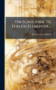 Title: Om Scholierne Til Euklids Elementer ..., Author: Johan Ludvig Heiberg