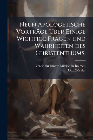 Neun Apologetische Vortr�ge �ber Einige Wichtige Fragen und Wahrheiten des Christenthums.