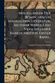 Title: Miscellaneen Der Bï¿½mischen Un Mï¿½hrischen Litteratur, Seltener Werke, Und Verschiedener Handschriften. Erster Band..., Author: Frantiïšek Faustin Prochïzka