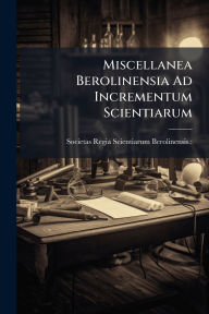Title: Miscellanea Berolinensia Ad Incrementum Scientiarum, Author: Societas Regia Scientiarum Berolinens
