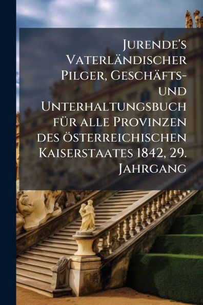 Jurende's Vaterlï¿½ndischer Pilger, Geschï¿½fts- und Unterhaltungsbuch fï¿½1/4r alle Provinzen des ï¿½sterreichischen Kaiserstaates 1842, 29. Jahrgang