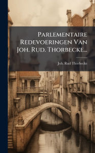 Title: Parlementaire Redevoeringen Van Joh. Rud. Thorbecke..., Author: Joh Rud Thorbecke