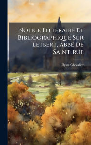 Title: Notice Littï¿½(c)raire Et Bibliographique Sur Letbert, Abbï¿½(c) De Saint-ruf, Author: Ulysse Chevalier