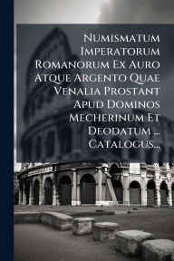 Title: Numismatum Imperatorum Romanorum Ex Auro Atque Argento Quae Venalia Prostant Apud Dominos Mecherinum Et Deodatum ... Catalogus..., Author: Anonymous