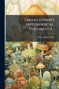 Title: Observationes Mycologicae, Volumes 1-2..., Author: Elias Magnus Fries