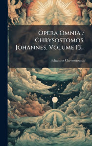 Title: Opera Omnia / Chrysostomos, Johannes, Volume 13..., Author: Johannes Chrysostomus