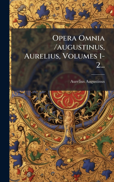 Opera Omnia /augustinus, Aurelius, Volumes 1-2...