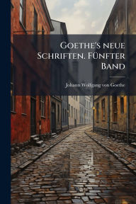Title: Goethe's neue Schriften. Fï¿½1/4nfter Band, Author: Johann Wolfgang Von Goethe