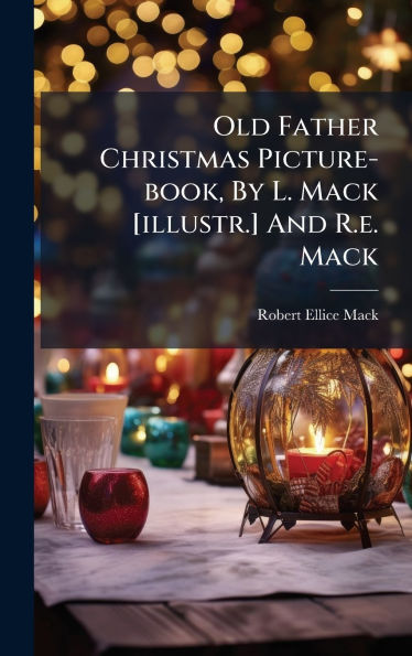 Old Father Christmas Picture-book, By L. Mack [illustr.] And R.e. Mack