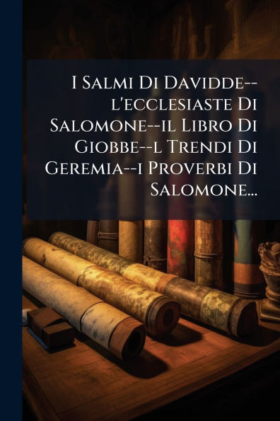 I Salmi Di Davidde--l'ecclesiaste Salomone--il Libro Giobbe--l Trendi Geremia--i Proverbi Salomone...