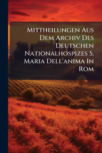 Mittheilungen Aus Dem Archiv Des Deutschen Nationalhospizes S. Maria Dell'anima Rom