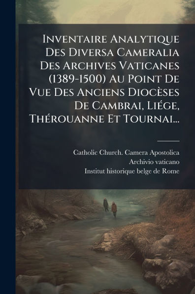 Inventaire Analytique Des Diversa Cameralia Archives Vaticanes (1389-1500) Au Point De Vue Anciens Diocï¿½ses Cambrai, Liï¿½(c)ge, Thï¿½(c)rouanne Et Tournai...