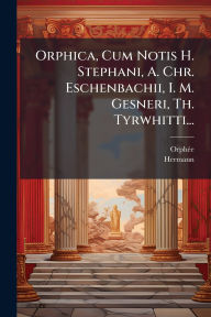 Title: Orphica, Cum Notis H. Stephani, A. Chr. Eschenbachii, I. M. Gesneri, Th. Tyrwhitti..., Author: Orphï(c)E