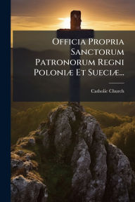 Title: Officia Propria Sanctorum Patronorum Regni Poloniï¿½] Et Sueciï¿½]..., Author: Catholic Church