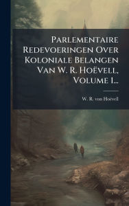 Title: Parlementaire Redevoeringen Over Koloniale Belangen Van W. R. Hoï¿½vell, Volume 1..., Author: W R Von Hoïvell