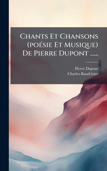 Chants Et Chansons (po�(c)sie Et Musique) De Pierre Dupont ......