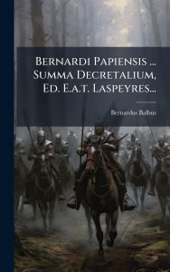 Title: Bernardi Papiensis ... Summa Decretalium, Ed. E.a.t. Laspeyres..., Author: Bernardus Balbus (Bp of Pavia )