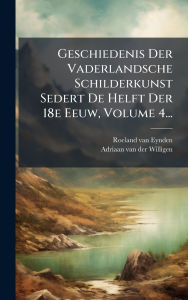 Title: Geschiedenis Der Vaderlandsche Schilderkunst Sedert De Helft Der 18e Eeuw, Volume 4..., Author: Roeland Van Eynden