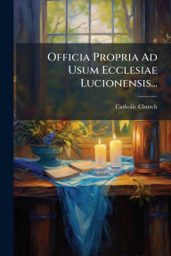 Title: Officia Propria Ad Usum Ecclesiae Lucionensis..., Author: Catholic Church