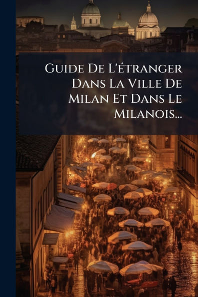 Guide De L'ï¿½(c)tranger Dans La Ville Milan Et Le Milanois...