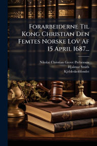 Title: Forarbeiderne Til Kong Christian Den Femtes Norske Lov Af 15 April 1687..., Author: Nikolai Christian Grove Prebensen