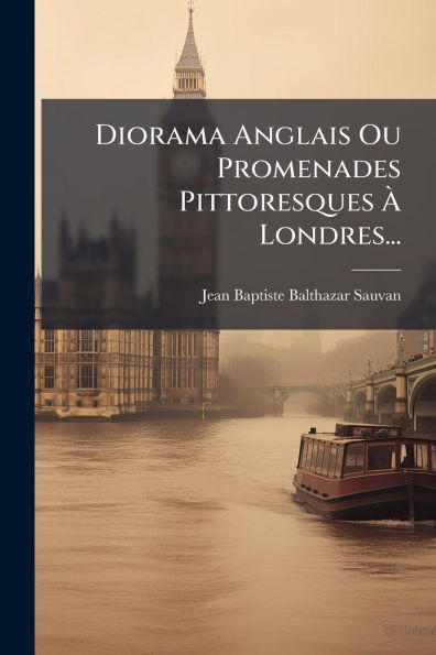 Diorama Anglais Ou Promenades Pittoresques ï¿½€ Londres...