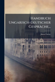 Title: Handbuch Ungarisch-deutscher Gesprï¿½che..., Author: [Jïnos] Garay