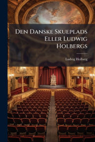 Title: Den Danske Skueplads Eller Ludwig Holbergs, Author: Ludvig Holberg (Baron)
