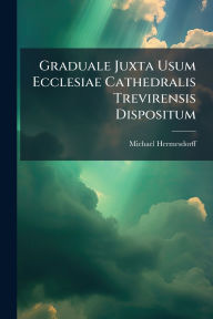 Title: Graduale Juxta Usum Ecclesiae Cathedralis Trevirensis Dispositum, Author: Michael Hermesdorff