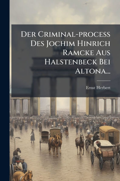 Der Criminal-process Des Jochim Hinrich Ramcke Aus Halstenbeck Bei Altona...
