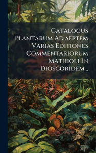Title: Catalogus Plantarum Ad Septem Varias Editiones Commentariorum Mathioli In Dioscoridem..., Author: Anonymous