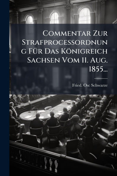 Commentar Zur Strafproceï¿½ordnung Fï¿½1/4r Das Kï¿½nigreich Sachsen Vom 11. Aug. 1855...
