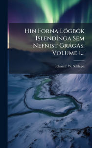 Title: Hin Forna Lï¿½gbï¿½3k ï¿½slendï¿½-nga Sem Nefnist Grï¿½gï¿½s, Volume 1..., Author: Johan F W Schlegel