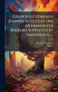 Title: Georgius Cedrenus, Joannis Scylitzae Ope Ab Immanuele Bekkero Suppletus Et Emendatus......, Author: Georgius Cedrenus