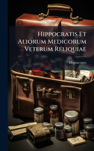 Title: Hippocratis Et Aliorum Medicorum Veterum Reliquiae, Author: Hippocrates