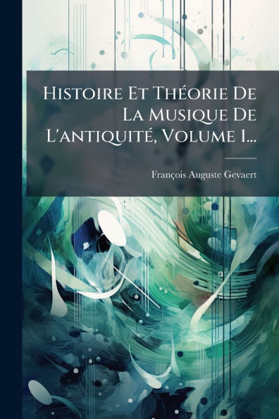 Histoire Et Th�(c)orie De La Musique L'antiquit�(c), Volume 1...