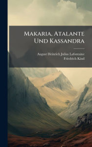Title: Makaria, Atalante Und Kassandra, Author: August Heinrich Julius LaFontaine