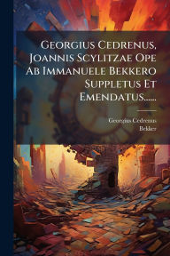 Title: Georgius Cedrenus, Joannis Scylitzae Ope Ab Immanuele Bekkero Suppletus Et Emendatus......, Author: Georgius Cedrenus
