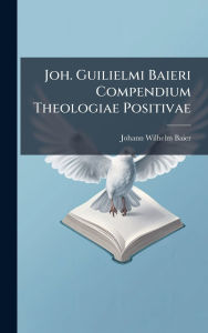 Title: Joh. Guilielmi Baieri Compendium Theologiae Positivae, Author: Johann Wilhelm Baier