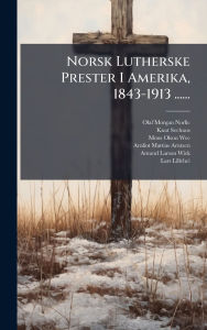 Title: Norsk Lutherske Prester I Amerika, 1843-1913 ......, Author: Olaf Morgan Norlie