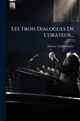 Les Trois Dialogues De L'orateur...
