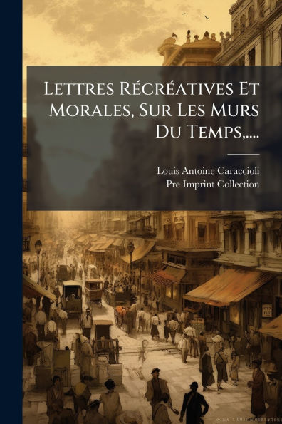 Lettres Rï¿½(c)crï¿½(c)atives Et Morales, Sur Les Mï¿½urs Du Temps, ....