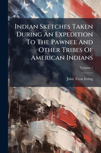Indian Sketches Taken During An Expedition To The Pawnee And Other Tribes Of American Indians