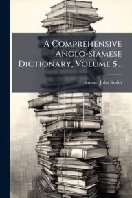 Title: A Comprehensive Anglo-siamese Dictionary, Volume 5..., Author: Samuel John Smith