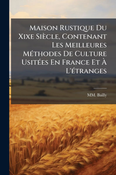 Maison Rustique Du Xixe Siï¿½cle, Contenant Les Meilleures Mï¿½(c)thodes De Culture Usitï¿½(c)es En France Et ï¿½ L'ï¿½(c)tranges