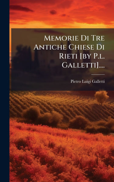 Memorie Di Tre Antiche Chiese Di Rieti [by P.l. Galletti]....